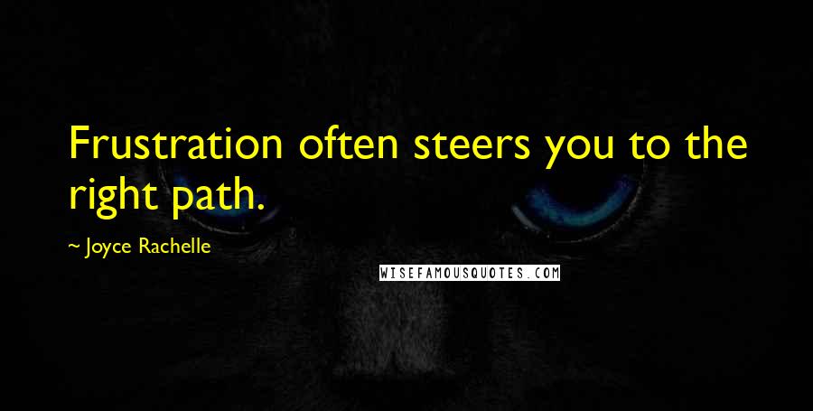 Joyce Rachelle Quotes: Frustration often steers you to the right path.