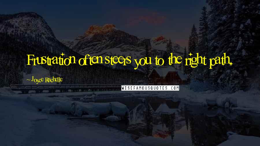 Joyce Rachelle Quotes: Frustration often steers you to the right path.