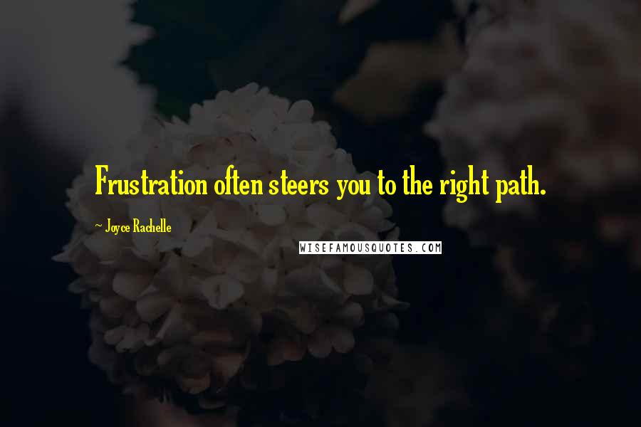 Joyce Rachelle Quotes: Frustration often steers you to the right path.