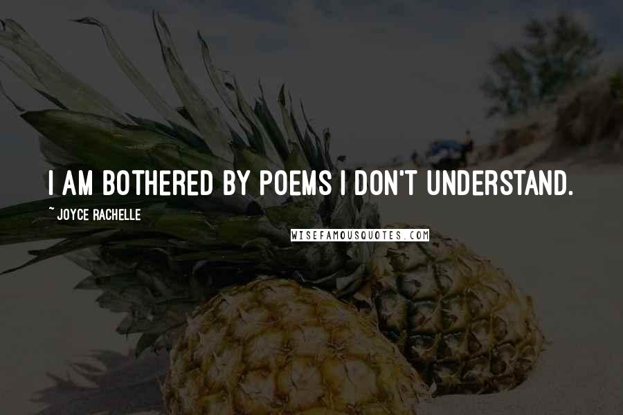 Joyce Rachelle Quotes: I am bothered by poems I don't understand.