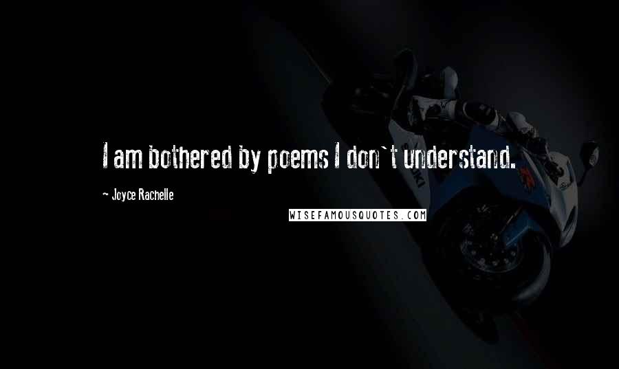 Joyce Rachelle Quotes: I am bothered by poems I don't understand.