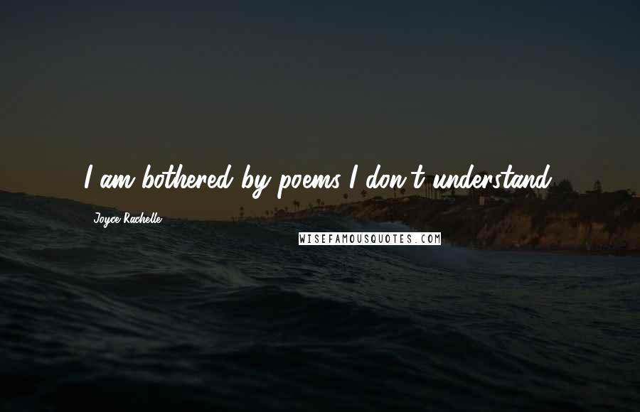 Joyce Rachelle Quotes: I am bothered by poems I don't understand.