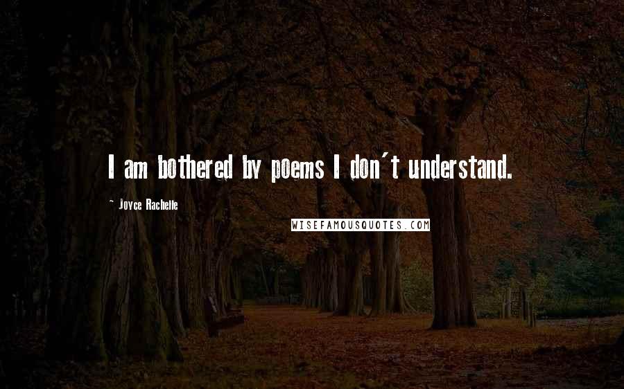 Joyce Rachelle Quotes: I am bothered by poems I don't understand.