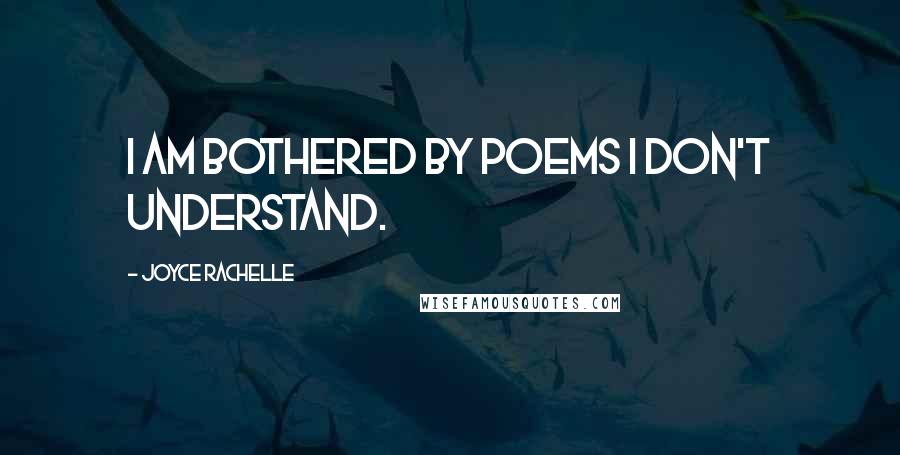 Joyce Rachelle Quotes: I am bothered by poems I don't understand.