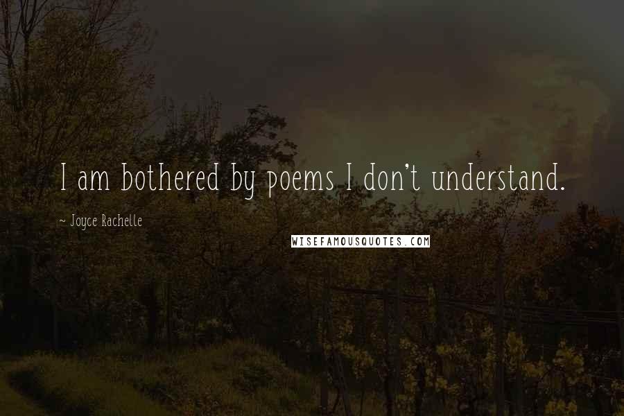 Joyce Rachelle Quotes: I am bothered by poems I don't understand.