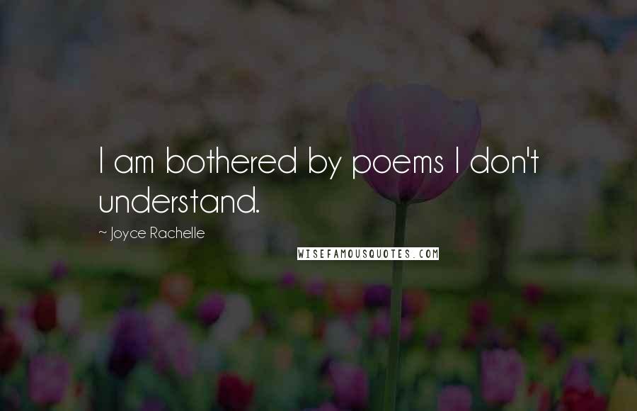 Joyce Rachelle Quotes: I am bothered by poems I don't understand.