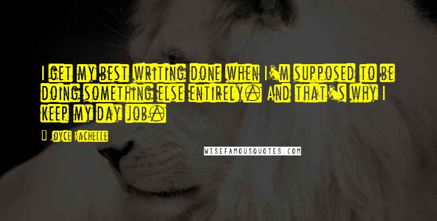 Joyce Rachelle Quotes: I get my best writing done when I'm supposed to be doing something else entirely. And that's why I keep my day job.