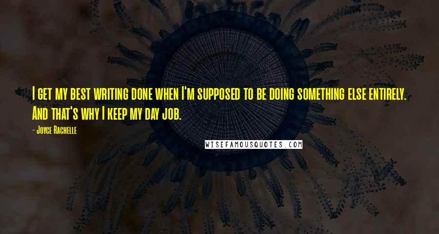 Joyce Rachelle Quotes: I get my best writing done when I'm supposed to be doing something else entirely. And that's why I keep my day job.