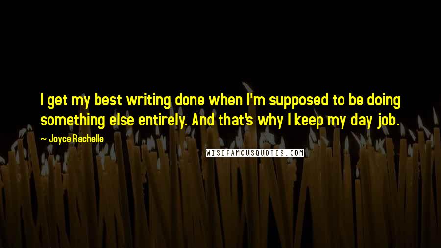 Joyce Rachelle Quotes: I get my best writing done when I'm supposed to be doing something else entirely. And that's why I keep my day job.
