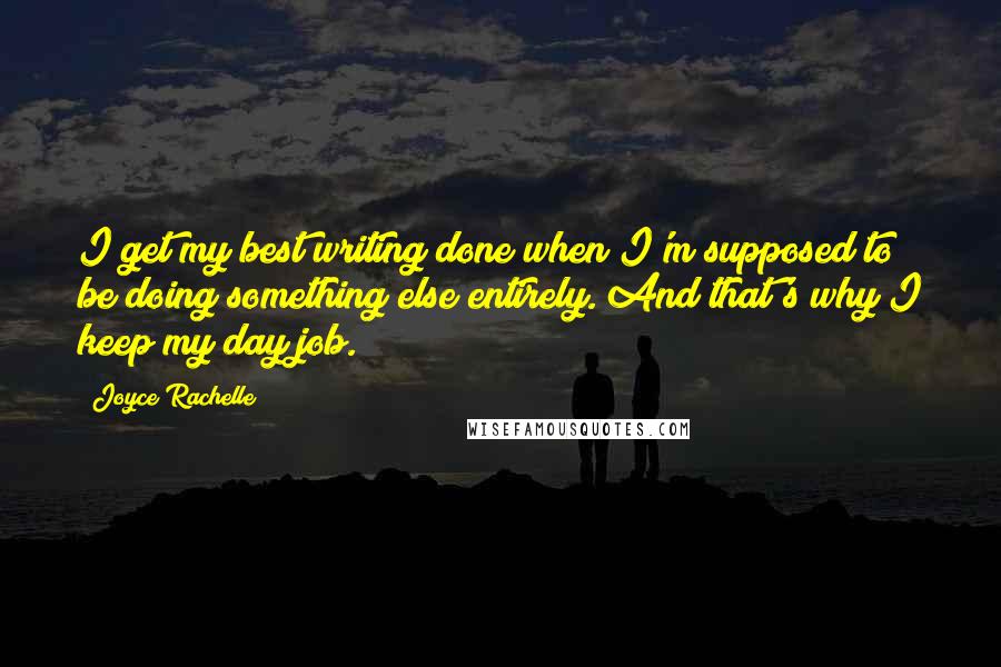 Joyce Rachelle Quotes: I get my best writing done when I'm supposed to be doing something else entirely. And that's why I keep my day job.