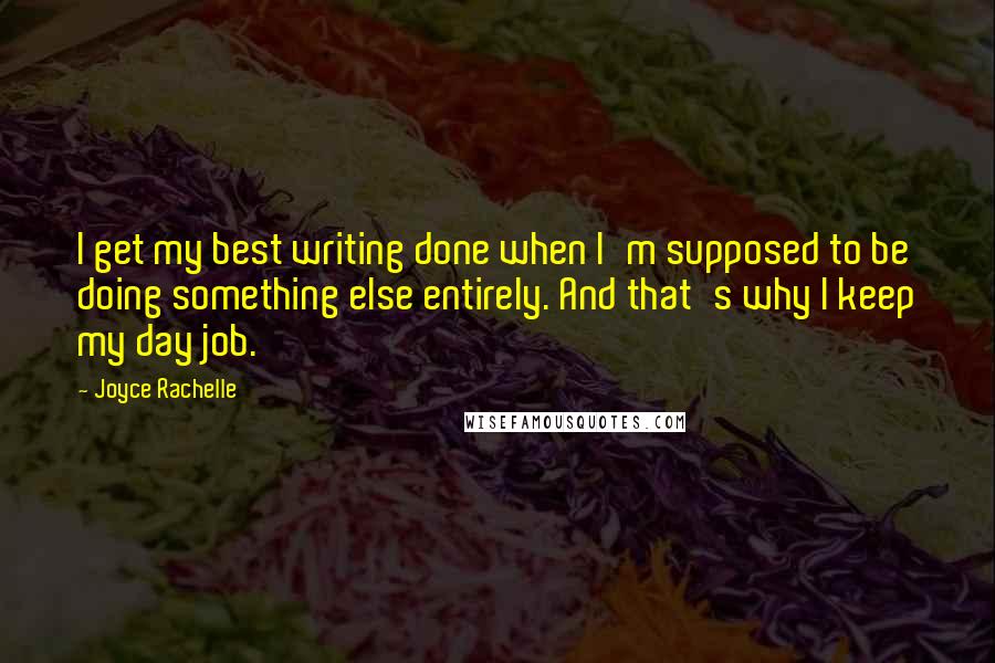 Joyce Rachelle Quotes: I get my best writing done when I'm supposed to be doing something else entirely. And that's why I keep my day job.