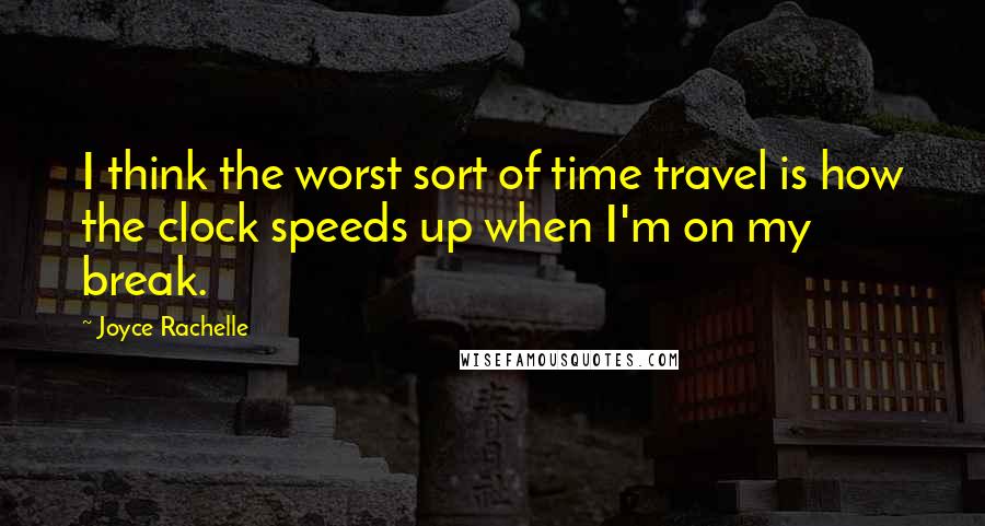 Joyce Rachelle Quotes: I think the worst sort of time travel is how the clock speeds up when I'm on my break.