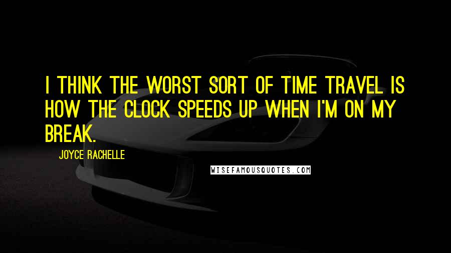 Joyce Rachelle Quotes: I think the worst sort of time travel is how the clock speeds up when I'm on my break.