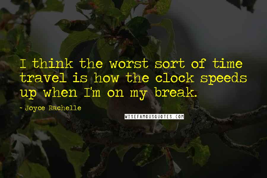 Joyce Rachelle Quotes: I think the worst sort of time travel is how the clock speeds up when I'm on my break.