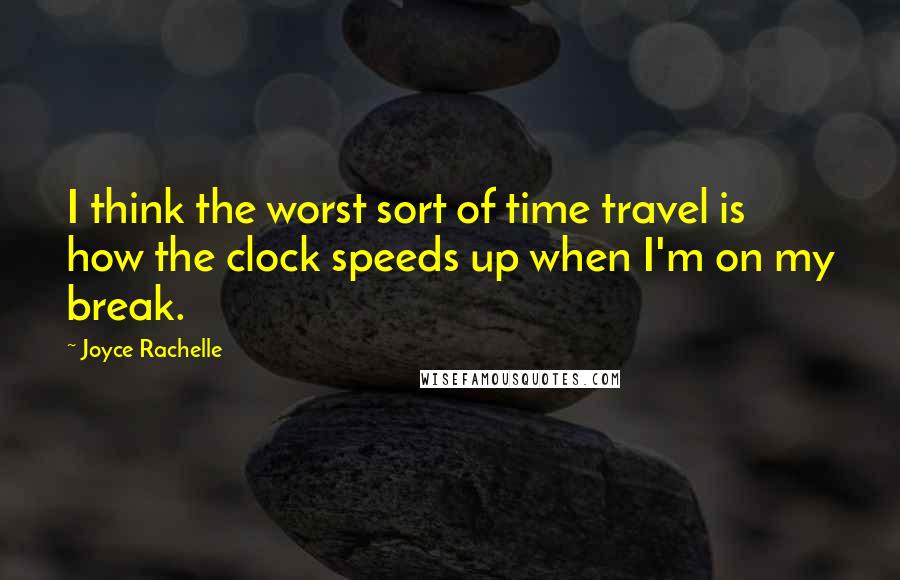 Joyce Rachelle Quotes: I think the worst sort of time travel is how the clock speeds up when I'm on my break.