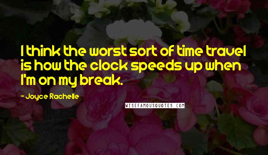Joyce Rachelle Quotes: I think the worst sort of time travel is how the clock speeds up when I'm on my break.