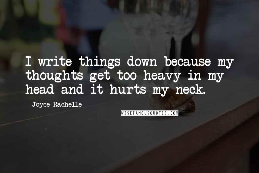 Joyce Rachelle Quotes: I write things down because my thoughts get too heavy in my head and it hurts my neck.