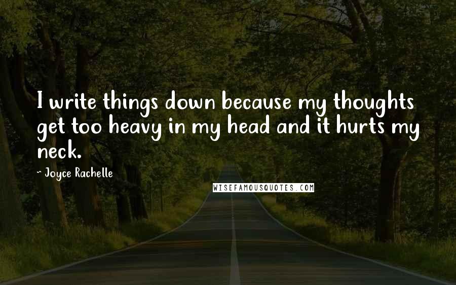 Joyce Rachelle Quotes: I write things down because my thoughts get too heavy in my head and it hurts my neck.