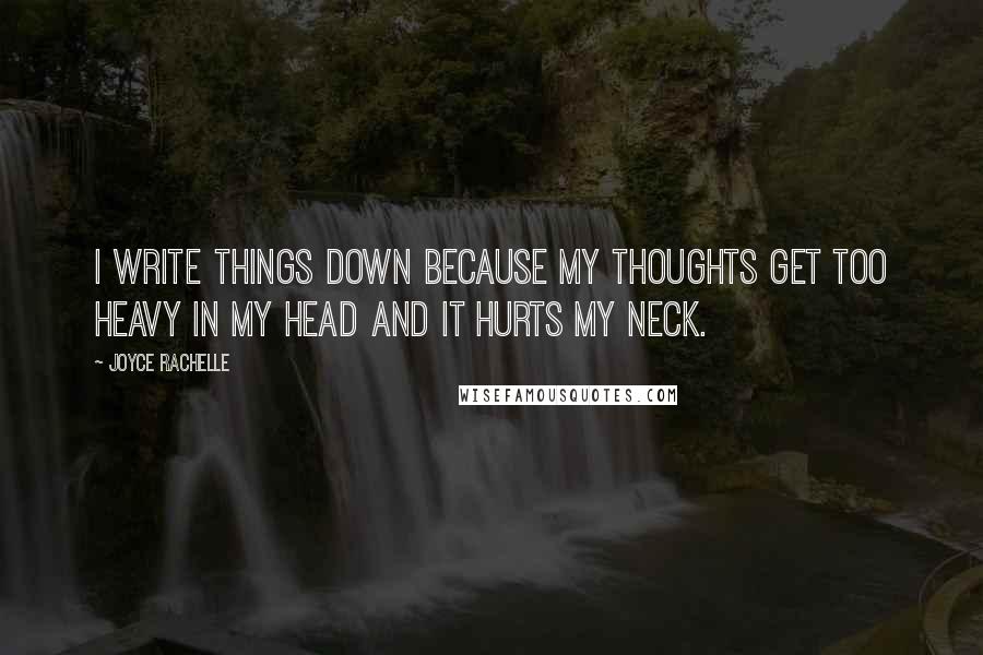 Joyce Rachelle Quotes: I write things down because my thoughts get too heavy in my head and it hurts my neck.