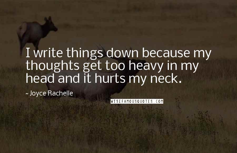 Joyce Rachelle Quotes: I write things down because my thoughts get too heavy in my head and it hurts my neck.