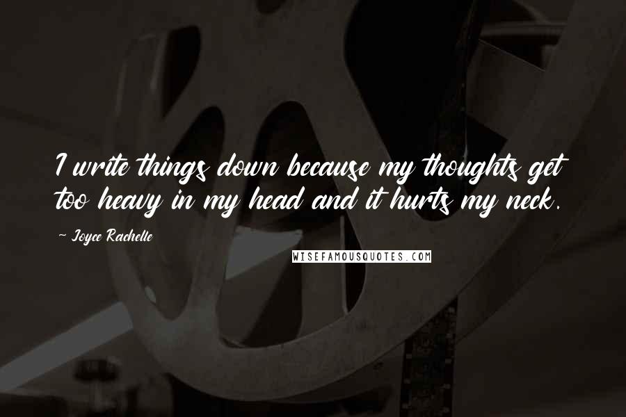 Joyce Rachelle Quotes: I write things down because my thoughts get too heavy in my head and it hurts my neck.