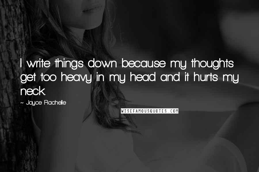 Joyce Rachelle Quotes: I write things down because my thoughts get too heavy in my head and it hurts my neck.