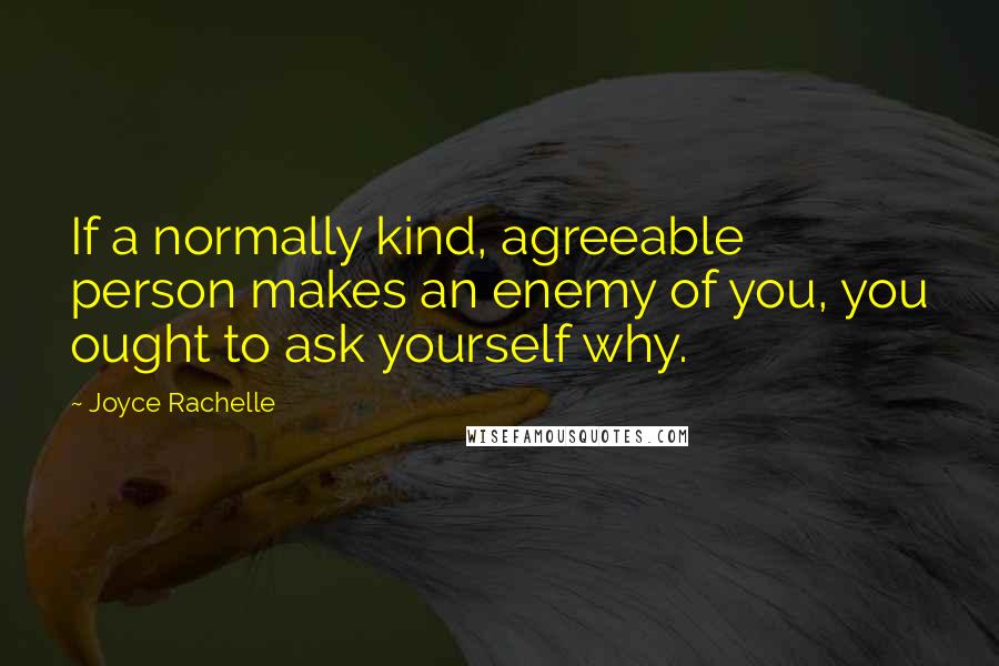 Joyce Rachelle Quotes: If a normally kind, agreeable person makes an enemy of you, you ought to ask yourself why.