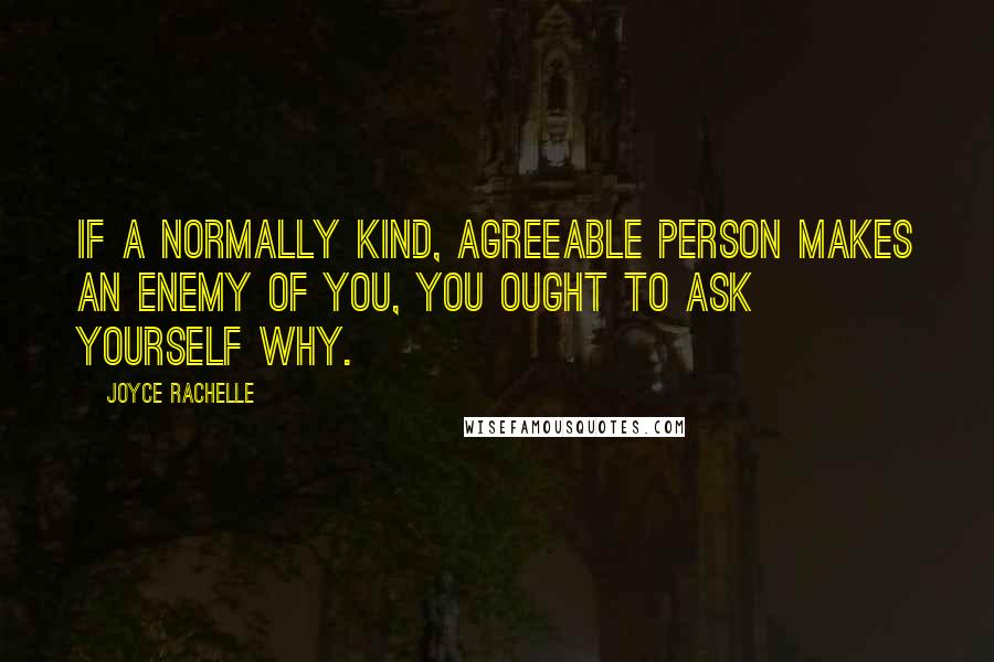 Joyce Rachelle Quotes: If a normally kind, agreeable person makes an enemy of you, you ought to ask yourself why.