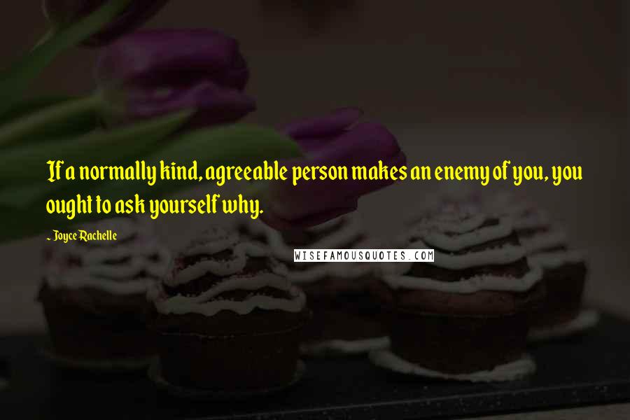 Joyce Rachelle Quotes: If a normally kind, agreeable person makes an enemy of you, you ought to ask yourself why.