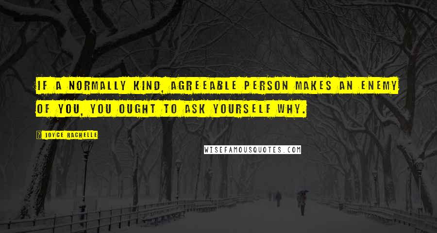 Joyce Rachelle Quotes: If a normally kind, agreeable person makes an enemy of you, you ought to ask yourself why.