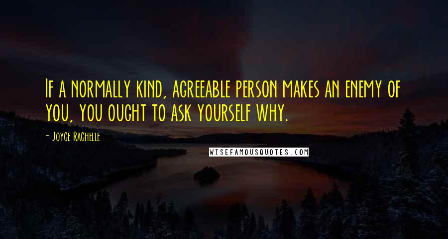 Joyce Rachelle Quotes: If a normally kind, agreeable person makes an enemy of you, you ought to ask yourself why.