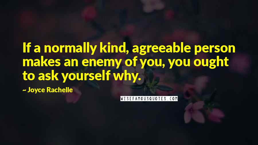 Joyce Rachelle Quotes: If a normally kind, agreeable person makes an enemy of you, you ought to ask yourself why.