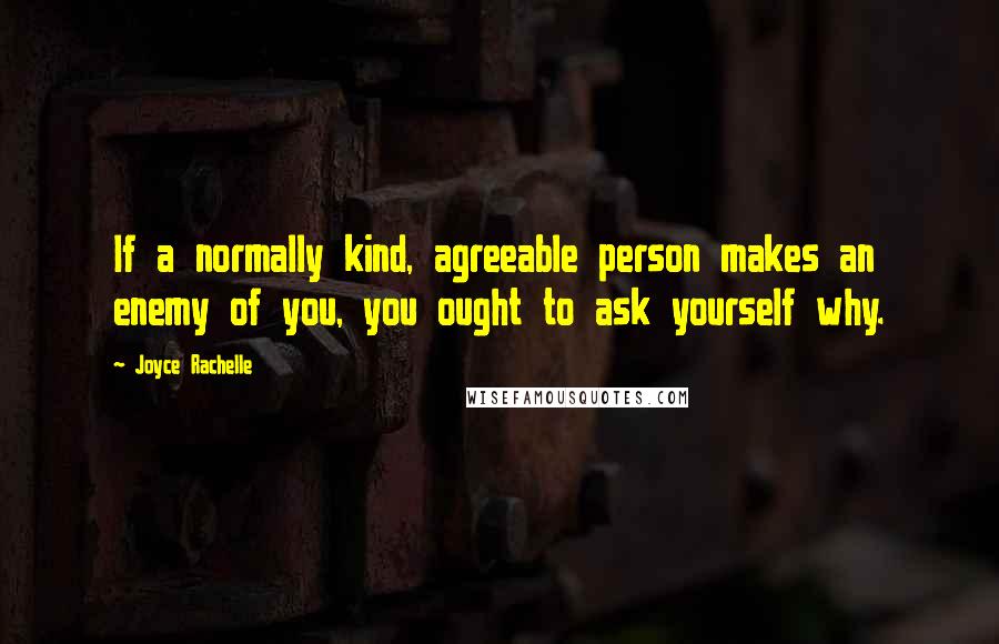 Joyce Rachelle Quotes: If a normally kind, agreeable person makes an enemy of you, you ought to ask yourself why.