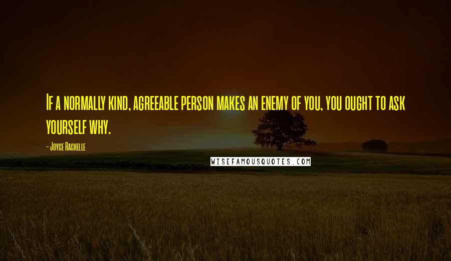 Joyce Rachelle Quotes: If a normally kind, agreeable person makes an enemy of you, you ought to ask yourself why.