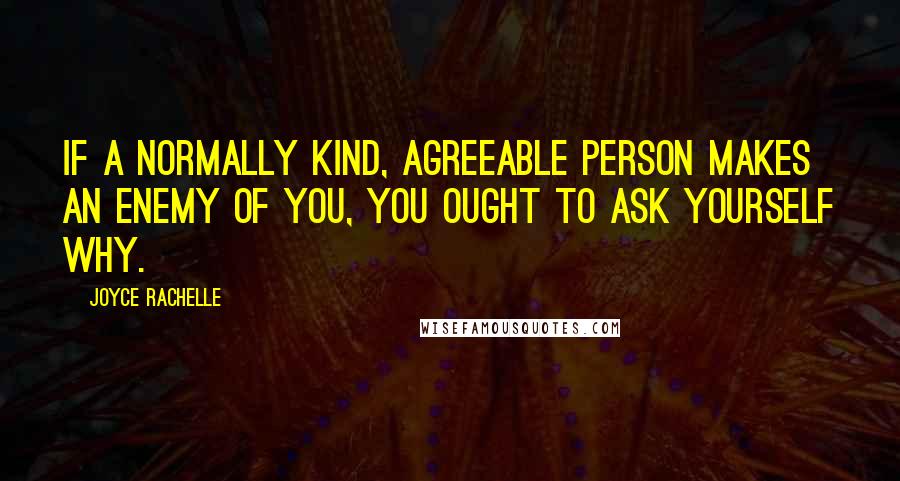 Joyce Rachelle Quotes: If a normally kind, agreeable person makes an enemy of you, you ought to ask yourself why.