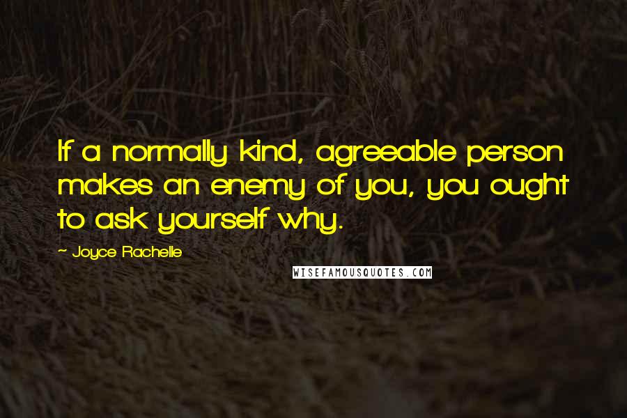 Joyce Rachelle Quotes: If a normally kind, agreeable person makes an enemy of you, you ought to ask yourself why.