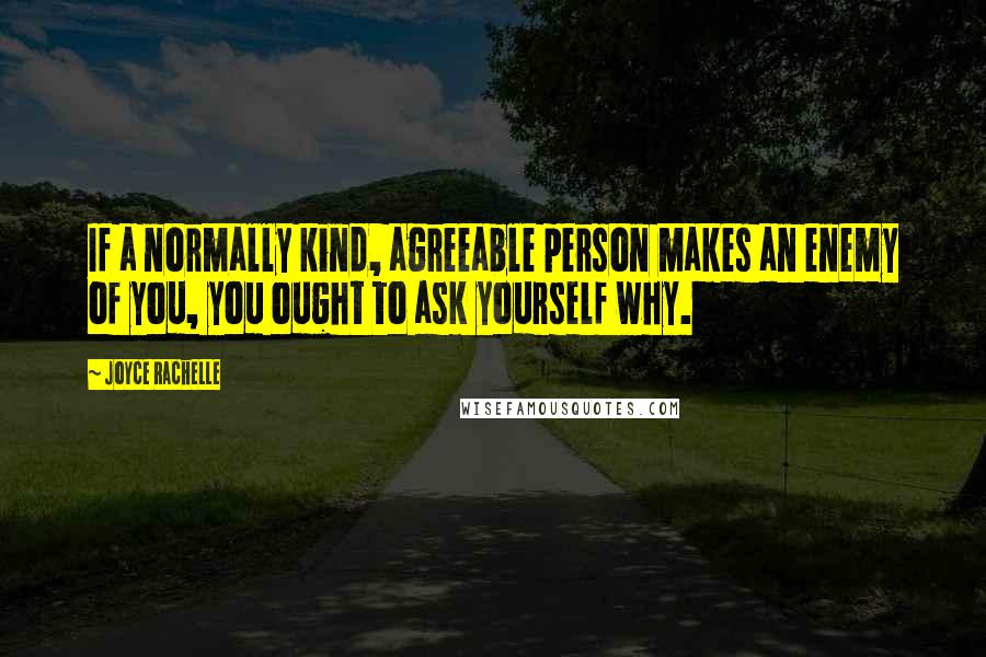 Joyce Rachelle Quotes: If a normally kind, agreeable person makes an enemy of you, you ought to ask yourself why.