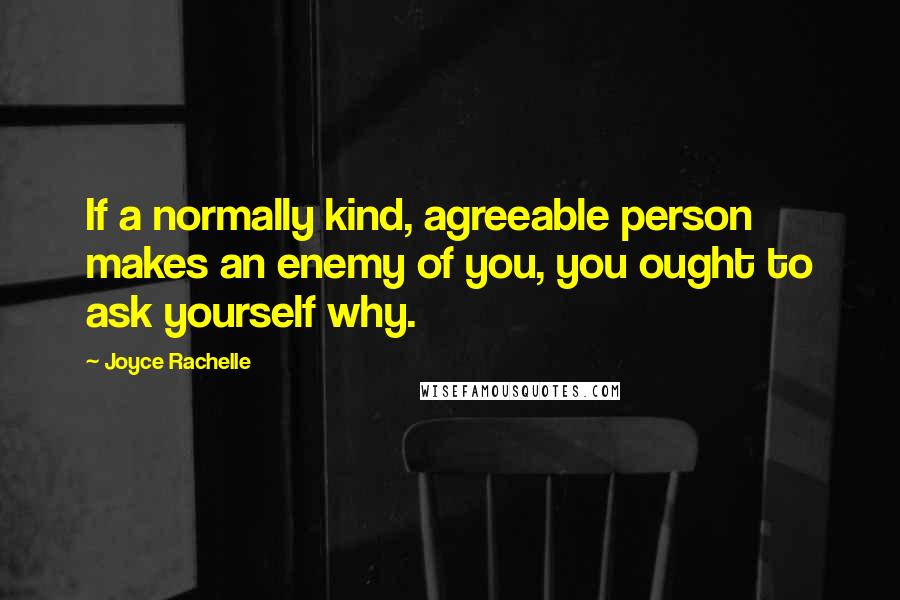 Joyce Rachelle Quotes: If a normally kind, agreeable person makes an enemy of you, you ought to ask yourself why.