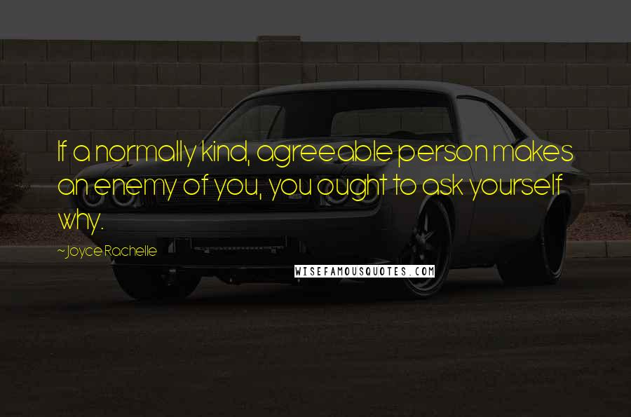 Joyce Rachelle Quotes: If a normally kind, agreeable person makes an enemy of you, you ought to ask yourself why.