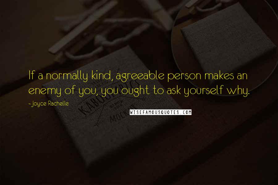 Joyce Rachelle Quotes: If a normally kind, agreeable person makes an enemy of you, you ought to ask yourself why.