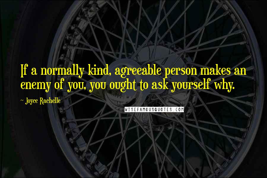 Joyce Rachelle Quotes: If a normally kind, agreeable person makes an enemy of you, you ought to ask yourself why.