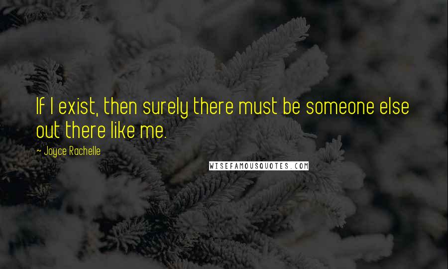 Joyce Rachelle Quotes: If I exist, then surely there must be someone else out there like me.