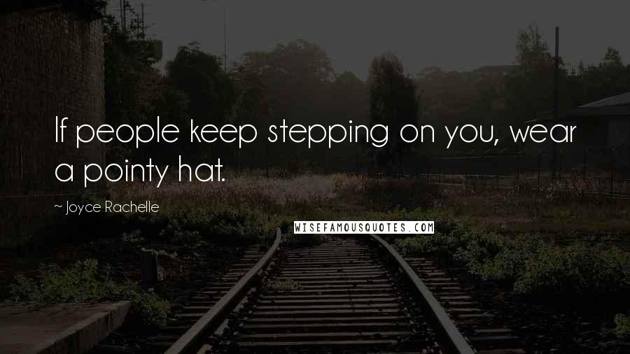 Joyce Rachelle Quotes: If people keep stepping on you, wear a pointy hat.