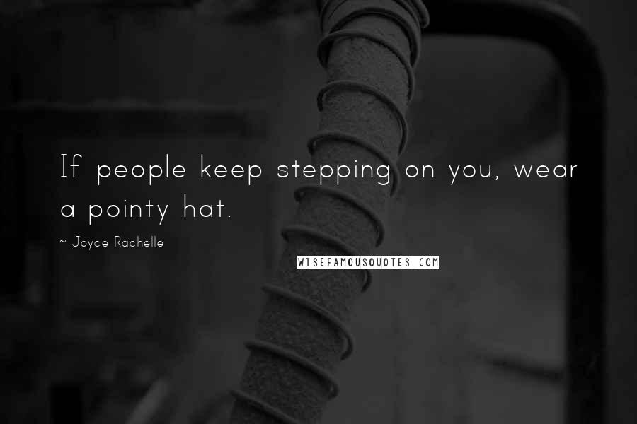 Joyce Rachelle Quotes: If people keep stepping on you, wear a pointy hat.