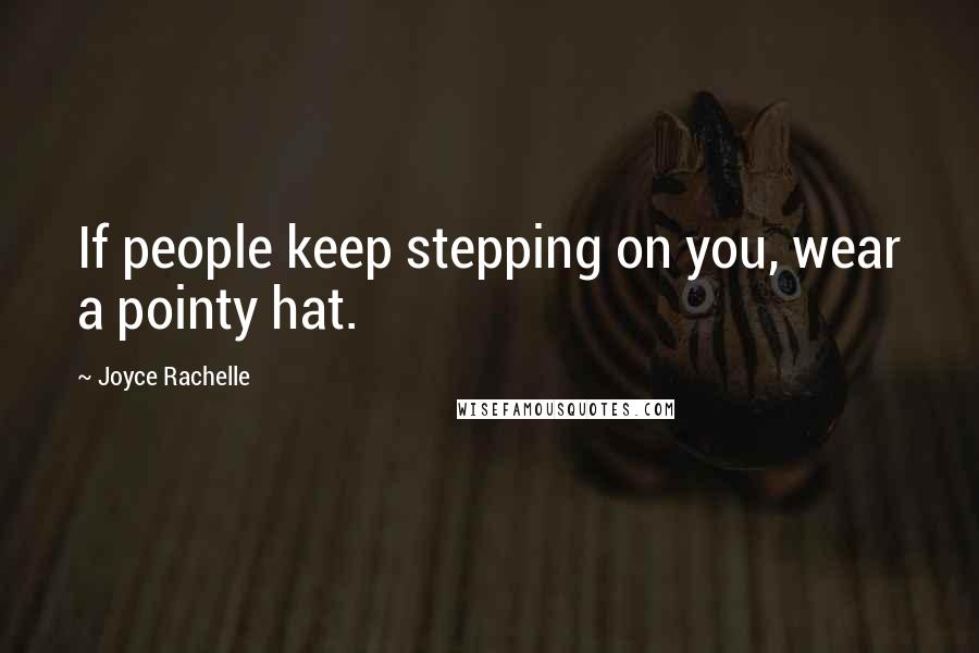 Joyce Rachelle Quotes: If people keep stepping on you, wear a pointy hat.