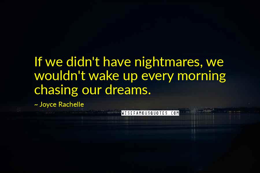 Joyce Rachelle Quotes: If we didn't have nightmares, we wouldn't wake up every morning chasing our dreams.