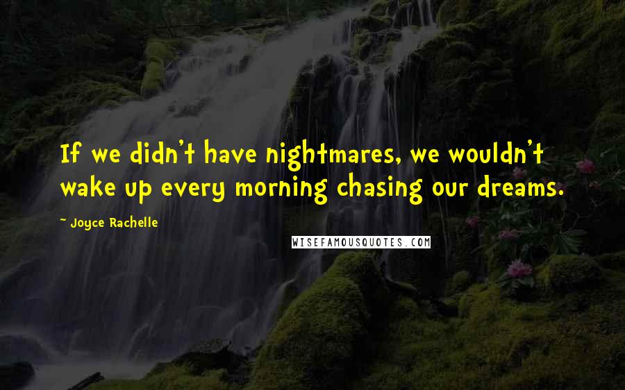 Joyce Rachelle Quotes: If we didn't have nightmares, we wouldn't wake up every morning chasing our dreams.