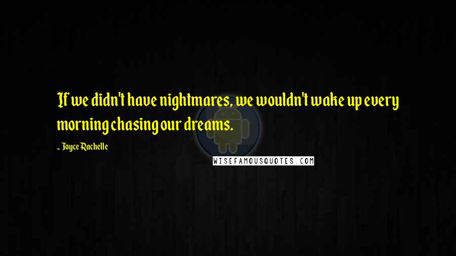 Joyce Rachelle Quotes: If we didn't have nightmares, we wouldn't wake up every morning chasing our dreams.