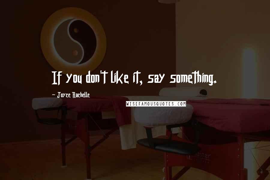 Joyce Rachelle Quotes: If you don't like it, say something.