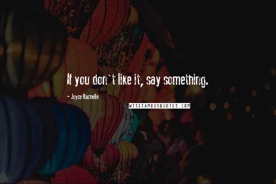 Joyce Rachelle Quotes: If you don't like it, say something.